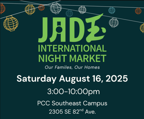 JADE INTERNATIONAL NIGHT MARKET Our Families, Our Homes Saturday August 16, 2025 3:00-10:00pm PCC Southeast Campus 2305 SE 82™ Ave. 